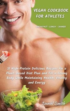 portada VEGAN COOKBOOK FOR ATHLETES Breakfast - Lunch - Dinner: 51 High-Protein Delicious Recipes for a Plant-Based Diet Plan and For a Strong Body While Main (en Inglés)