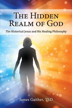 portada The Hidden Realm of God: The Historical Jesus and His Healing Philosophy (en Inglés)