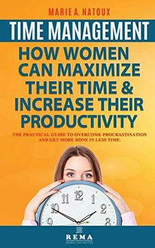 portada Time Management - how Women can Maximize Their Time and Increase Their Productivity: The Practical Guide to Overcome Procrastination and get More Done in Less Time (en Inglés)