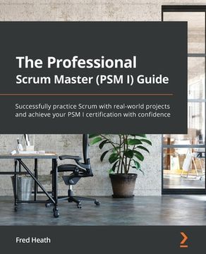 portada The Professional Scrum Master (Psm i) Guide: Successfully Practice Scrum in Real-World Projects and Achieve psm i Certification With Confidence (en Inglés)