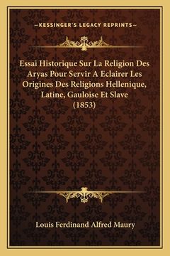 portada Essai Historique Sur La Religion Des Aryas Pour Servir A Eclairer Les Origines Des Religions Hellenique, Latine, Gauloise Et Slave (1853) (en Francés)