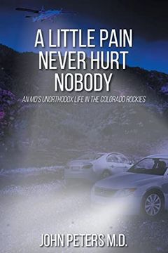 portada A Little Pain Never Hurt Nobody: An Md's Unorthodox Life in the Colorado Rockies 