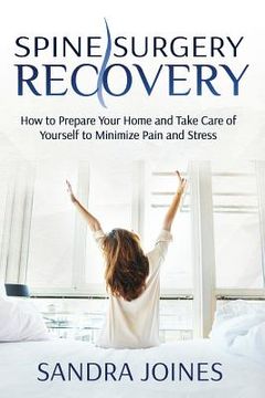 portada Spine Surgery Recovery: How to Prepare Your Home and Take Care of Yourself to Minimize Pain and Stress (en Inglés)
