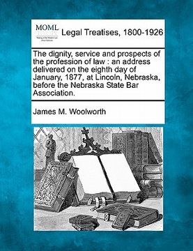 portada the dignity, service and prospects of the profession of law: an address delivered on the eighth day of january, 1877, at lincoln, nebraska, before the (in English)