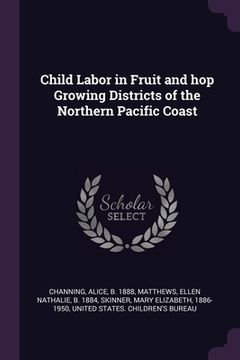 portada Child Labor in Fruit and hop Growing Districts of the Northern Pacific Coast (en Inglés)
