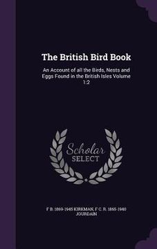 portada The British Bird Book: An Account of all the Birds, Nests and Eggs Found in the British Isles Volume 1:2 (en Inglés)