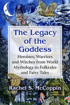 portada The Legacy of the Goddess: Heroines, Warriors and Witches from World Mythology to Folktales and Fairy Tales (in English)