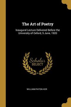 portada The Art of Poetry: Inaugural Lecture Delivered Before the University of Oxford, 5 June, 1920