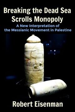portada Breaking the Dead Sea Scrolls Monopoly: A New Interpretation of the Messianic Movement in Palestine (en Inglés)