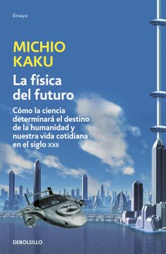 portada La Física del Futuro: Cómo la Ciencia Determinará el Destino de la Humanidad y Nuestra Vida Cotidiana en el Siglo Xxii (Ensayo-Ciencia) (in Spanish)