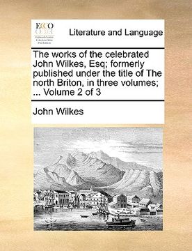 portada the works of the celebrated john wilkes, esq; formerly published under the title of the north briton, in three volumes; ... volume 2 of 3 (en Inglés)
