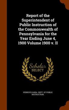 portada Report of the Superintendent of Public Instruction of the Commonwealth of Pennsylvania for the Year Ending June 4, 1900 Volume 1900 v. II (in English)