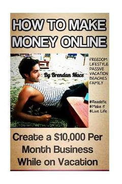 portada How to Make Money Online: Create a $10,000 Per Month Business While on Vacation (en Inglés)
