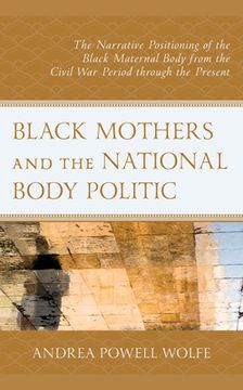 portada Black Mothers and the National Body Politic: The Narrative Positioning of the Black Maternal Body from the Civil War Period through the Present (in English)