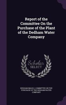 portada Report of the Committee On the Purchase of the Plant of the Dedham Water Company (en Inglés)