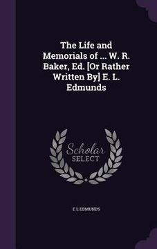 portada The Life and Memorials of ... W. R. Baker, Ed. [Or Rather Written By] E. L. Edmunds (en Inglés)