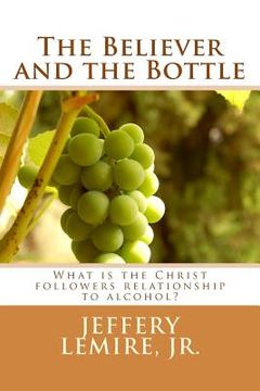 portada The Believer and the Bottle: What is the Christ followers relationship to alcohol? (en Inglés)