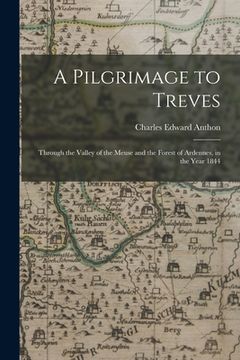 portada A Pilgrimage to Treves: Through the Valley of the Meuse and the Forest of Ardennes, in the Year 1844