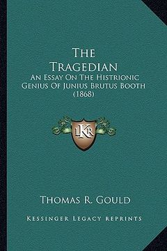 portada the tragedian the tragedian: an essay on the histrionic genius of junius brutus booth (18an essay on the histrionic genius of junius brutus booth ( (en Inglés)