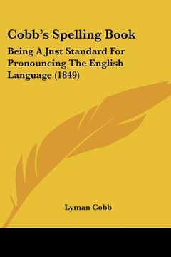 portada cobb's spelling book: being a just standard for pronouncing the english language (1849) (en Inglés)