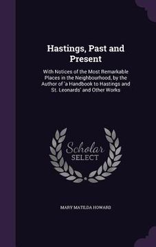 portada Hastings, Past and Present: With Notices of the Most Remarkable Places in the Neighbourhood, by the Author of 'a Handbook to Hastings and St. Leon (in English)