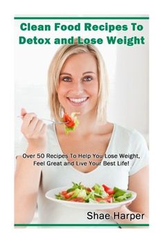 portada Clean Food Recipes to Detox and Lose Weight: Over 50 Recipes to Help You Lose Weight, Feel Great and Live Your Best Life! (Detox Book Series)