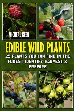 portada Edible Wild Plants: 25 Plants You Can Find In The Forest: Identify, Harvest & Prepare (en Inglés)