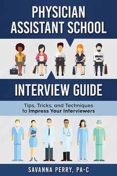portada Physician Assistant School Interview Guide: Tips, Tricks, and Techniques to Impress Your Interviewers (en Inglés)