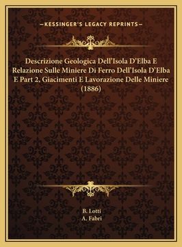 portada Descrizione Geologica Dell'Isola D'Elba E Relazione Sulle Miniere Di Ferro Dell'Isola D'Elba E Part 2, Giacimenti E Lavorazione Delle Miniere (1886) (in Italian)