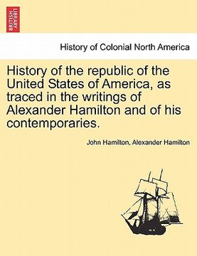 portada history of the republic of the united states of america, as traced in the writings of alexander hamilton and of his contemporaries. (en Inglés)