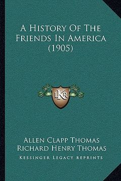 portada a history of the friends in america (1905) a history of the friends in america (1905) (en Inglés)
