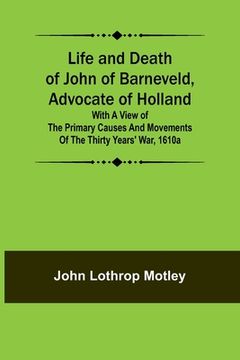 portada Life and Death of John of Barneveld, Advocate of Holland: with a view of the primary causes and movements of the Thirty Years' War, 1610a 