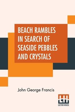 portada Beach Rambles In Search Of Seaside Pebbles And Crystals: With Some Observations On The Origin Of The Diamond And Other Precious Stones. (en Inglés)