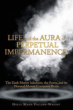 portada Life and the Aura of Perpetual Impermanence: The Dark Matter Inhabiter, the Pawn, and the Normal Matter Computer Brain (en Inglés)