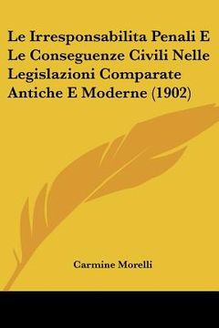 portada Le Irresponsabilita Penali E Le Conseguenze Civili Nelle Legislazioni Comparate Antiche E Moderne (1902) (in Italian)
