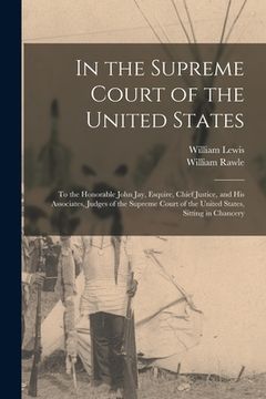 portada In the Supreme Court of the United States: to the Honorable John Jay, Esquire, Chief Justice, and His Associates, Judges of the Supreme Court of the U (en Inglés)