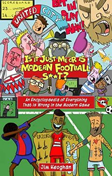 portada Is It Just Me or Is Modern Football S**t?: An Encyclopaedia of Everything That Is Wrong in the Modern Game (en Inglés)