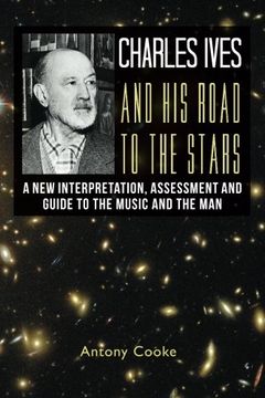 portada Charles Ives and his Road to the Stars: A New Interpretation, Assessment and Guide to the Music and the Man