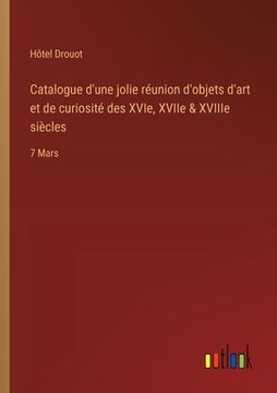 portada Catalogue d'une jolie réunion d'objets d'art et de curiosité des XVIe, XVIIe & XVIIIe siècles: 7 Mars (en Francés)