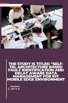 portada The study is titled "SELF-TEL ARCHITECTURE BASED FAULT IDENTIFICATION AND DELAY AWARE DATA MANAGEMENT FOR IOT MOBILE EDGE ENVIRONMENT (en Inglés)