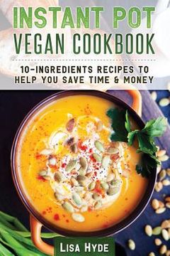 portada Instant Pot Vegan Cookbook: 10 Ingredients Recipes to Help You Save Time & Money (en Inglés)