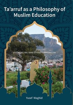portada Ta'arruf as a Philosophy of Muslim education: Extending Abu Bakr Effendi's Pragmatism (en Inglés)