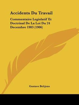 portada Accidents Du Travail: Commentaire Legislatif Et Doctrinal De La Loi Du 24 Decembre 1903 (1906) (en Francés)