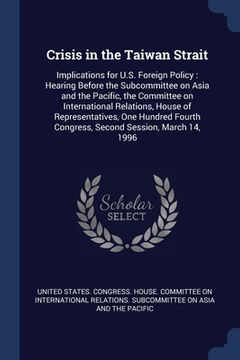 portada Crisis in the Taiwan Strait: Implications for U.S. Foreign Policy: Hearing Before the Subcommittee on Asia and the Pacific, the Committee on Intern (en Inglés)