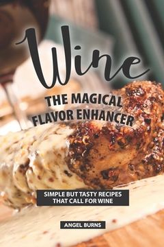 portada Wine the Magical Flavor Enhancer: Simple but Tasty Recipes that Call for Wine