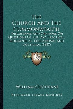 portada the church and the commonwealth the church and the commonwealth: discussions and orations on questions of the day; practical, discussions and orations (en Inglés)