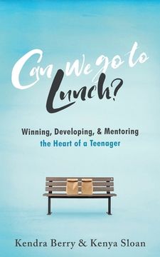 portada Can we go to Lunch?: Winning, Developing, & Mentoring the Heart of a Teenager (in English)