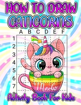 portada How To Draw Caticorns Activity Book For Kids: Learn How To Draw Cute Caticorns Step By Step With The Grid Copymethod. Drawing And Coloring Caticorn Ac (in English)