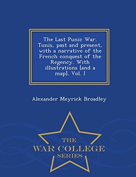 portada The Last Punic War. Tunis, past and present, with a narrative of the French conquest of the Regency. With illustrations [and a map]. Vol. I - War College Series