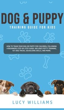 portada Dog & Puppy Training Guide for Kids: How to Train Your Dog or Puppy for Children, Following a Beginners Step-By-Step guide: Includes Potty Training, 1 (en Inglés)